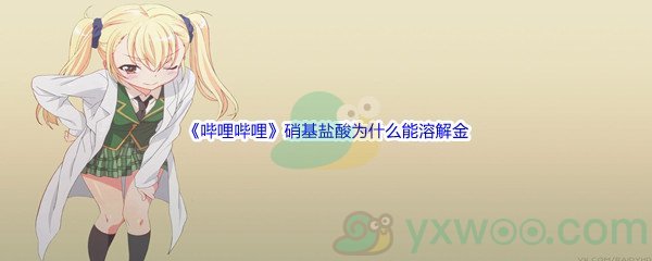 《哔哩哔哩》硝基盐酸为什么能溶解金