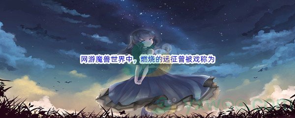 《哔哩哔哩》网游魔兽世界中，资料片燃烧的远征曾被戏称为