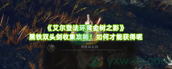 《艾尔登法环黄金树之影》黑铁双头剑收集攻略！如何才能获得呢