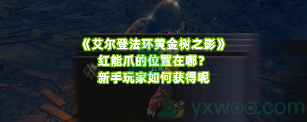 《艾尔登法环黄金树之影》红能爪的位置在哪？新手玩家如何获得呢