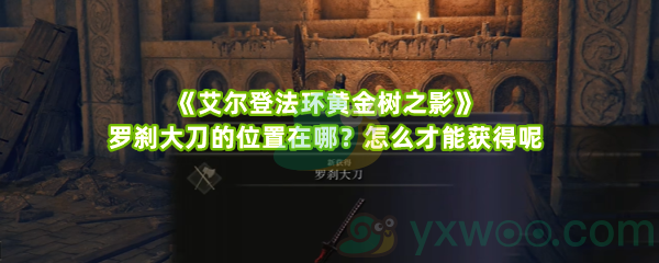 《艾尔登法环黄金树之影》罗刹大刀的位置在哪？怎么才能获得呢