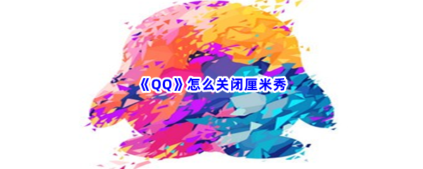 《QQ》怎么关闭厘米秀