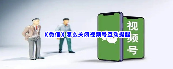 《微信》怎么关闭视频号互动提醒