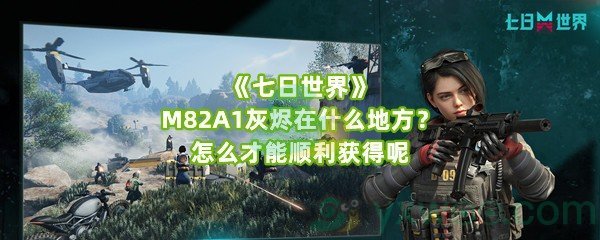 《七日世界》M82A1灰烬在什么地方？怎么才能顺利获得呢