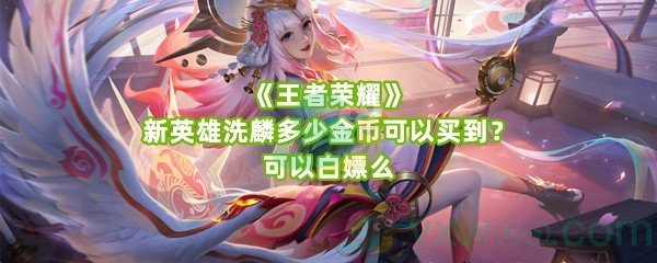 《王者荣耀》新英雄洗麟多少金币可以买到？可以白嫖么