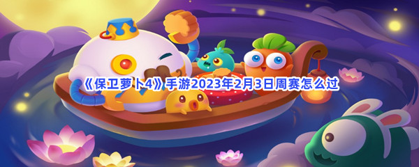 《保卫萝卜4》手游2023年2月3日周赛怎么过