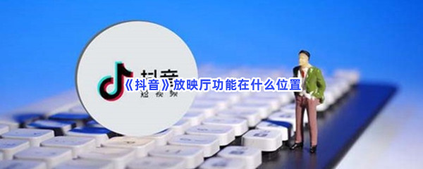 《抖音》放映厅功能在什么位置