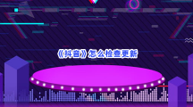 《抖音》怎么检查更新