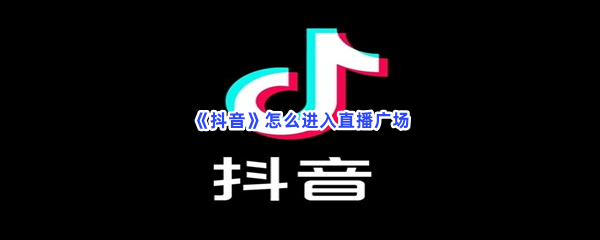 《抖音》怎么进入直播广场