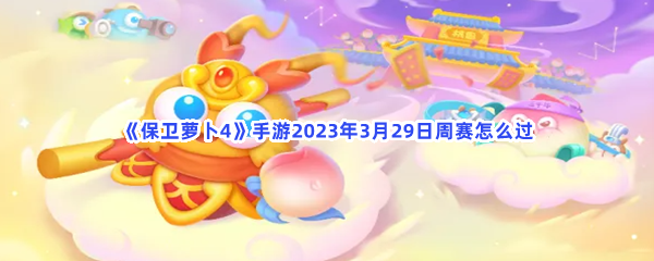 《保卫萝卜4》手游2023年3月29日周赛怎么过