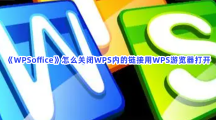 《WPSoffice》怎么关闭WPS内的链接用WPS游览器打开