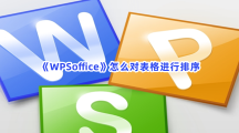 《WPSoffice》怎么对表格进行排序