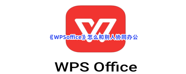 《WPSoffice》怎么和别人协同办公