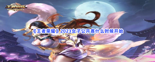 《王者荣耀》2023女子公开赛什么时候开始