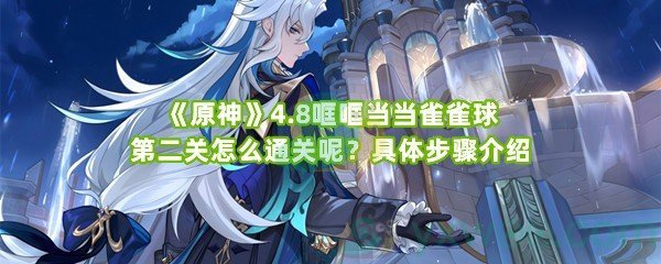 《原神》4.8哐哐当当雀雀球第二关怎么通关呢？具体步骤介绍