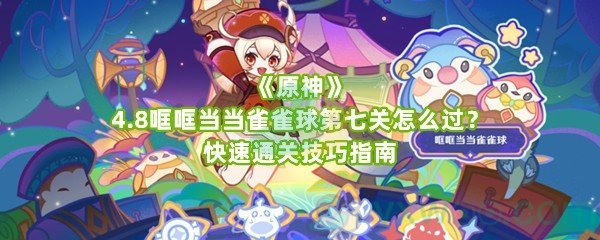 《原神》4.8哐哐当当雀雀球第七关怎么过？快速通关技巧指南