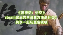 《黑神话：悟空》steam家庭共享设置方法是什么？共享一起玩更省钱哦