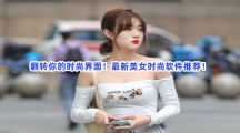 翻转你的时尚界面！最新美女时尚软件推荐！