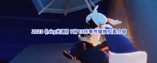  2023《sky光遇》7月13日季节蜡烛位置介绍