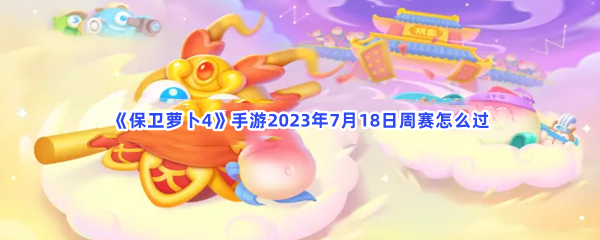 《保卫萝卜4》手游2023年7月18日周赛怎么过