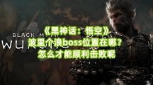 《黑神话：悟空》波里个浪boss位置在哪？怎么才能顺利击败呢