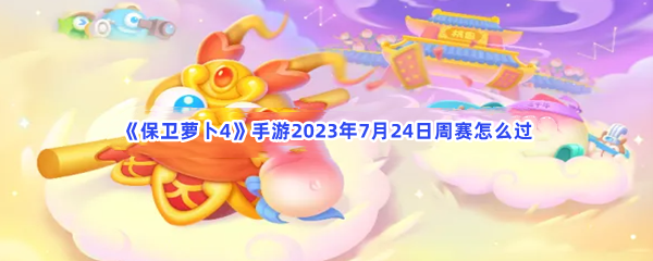 《保卫萝卜4》手游2023年7月24日周赛怎么过