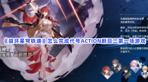 《崩坏星穹铁道》怎么完成代号ACTION剧目三第一场游戏