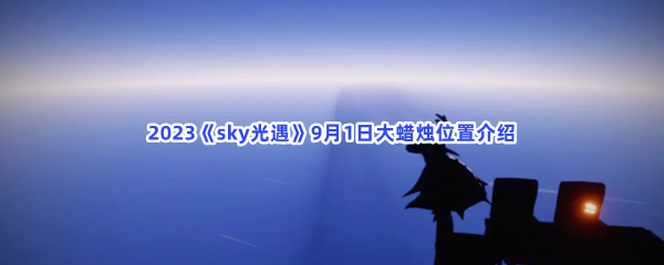 2023《sky光遇》9月1日大蜡烛位置介绍