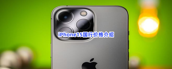 iPhone15国行价格介绍，即将对决遥遥领先的mate60