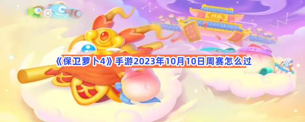 《保卫萝卜4》手游2023年10月10日周赛怎么过