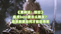 《黑神话：悟空》疯虎boss要怎么触发？拨浪鼓要如何才能获得呢