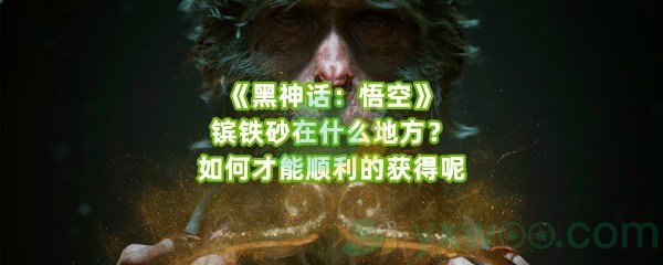 《黑神话：悟空》镔铁砂在什么地方？如何才能顺利的获得呢