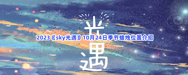  2023《sky光遇》10月24日季节蜡烛位置介绍