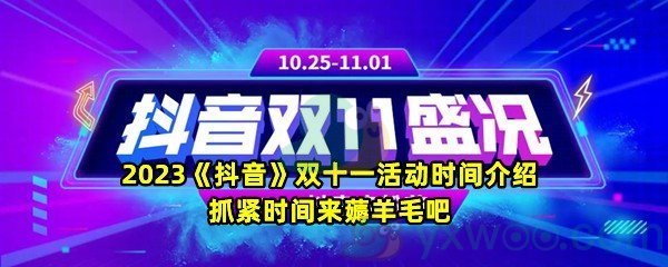 2023《抖音》双十一活动时间介绍 抓紧时间来薅羊毛吧