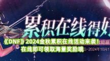 《DNF》2024金秋累积在线活动来袭！在线即可领取海量奖励哦