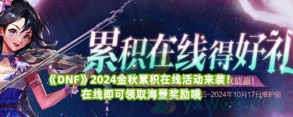 《DNF》2024金秋累积在线活动来袭！在线即可领取海量奖励哦