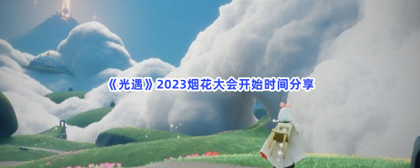 《光遇》2023烟花大会开始时间分享