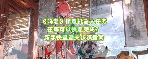 《鸣潮》修理机器人任务在哪可以快速完成？新手快速通关步骤指南