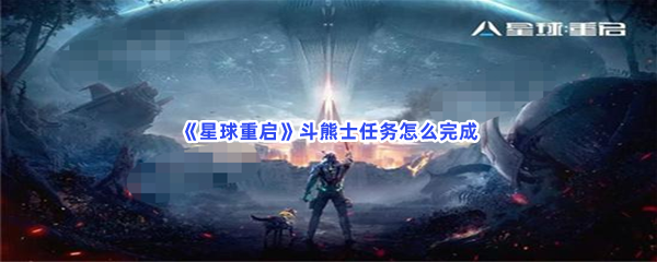 《星球重启》斗熊士任务怎么完成？斗熊士任务如何解锁石板？