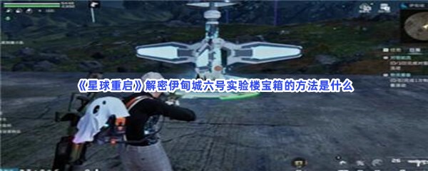 《星球重启》解密伊甸城六号实验楼宝箱的方法是什么？解密流程介绍给大家！