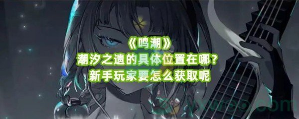 《鸣潮》潮汐之遗的具体位置在哪？新手玩家要怎么获取呢