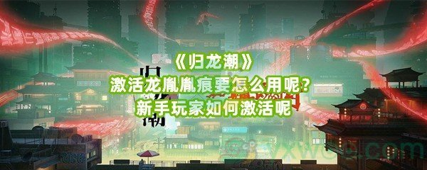 《归龙潮》激活龙胤胤痕要怎么用呢？新手玩家如何激活呢