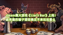 steam爆火游戏《Liars Bar》上线！超有趣的骗子酒馆确定不来玩玩看么