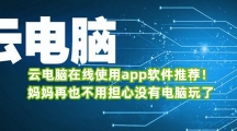 云电脑在线使用app软件推荐！妈妈再也不用担心没有电脑玩了