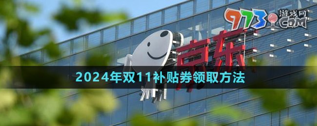 《京东》2024年双11补贴券领取方法