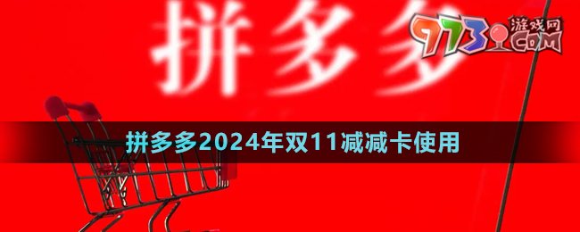 《拼多多》2024年双11减减卡使用方法