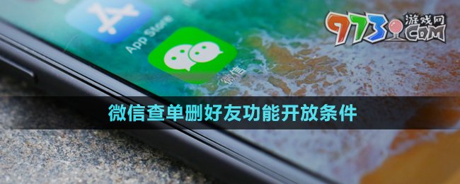 《微信》查单删好友功能开放条件