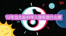 抖音12年当太监49年入国军是什么梗